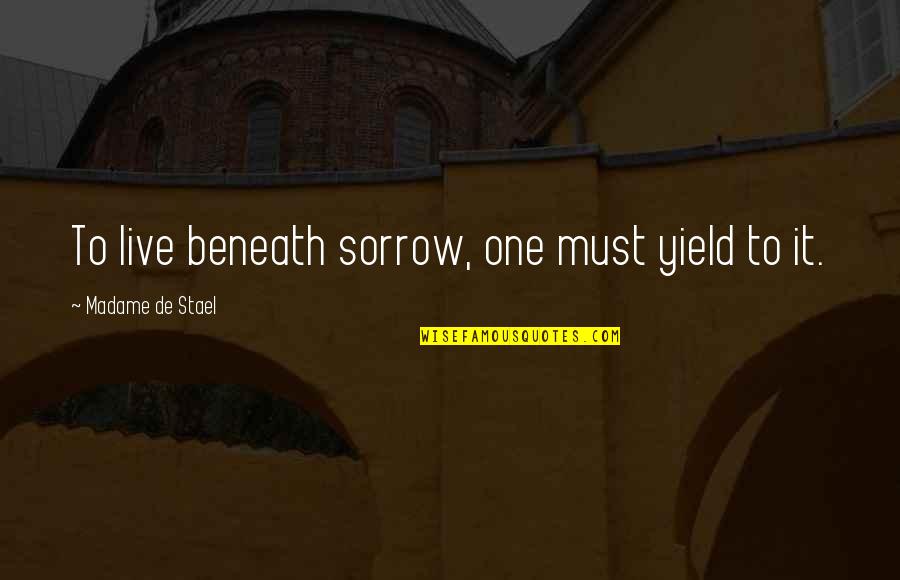 Sadness Sorrow Quotes By Madame De Stael: To live beneath sorrow, one must yield to Sadness Sorrow Quotes By Madame De Stael: To live beneath sorrow, one must yield to