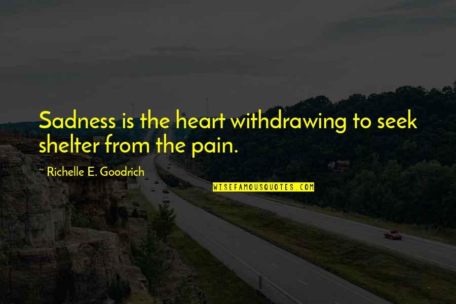 Sadness Sorrow Quotes By Richelle E. Goodrich: Sadness is the heart withdrawing to seek shelter Sadness Sorrow Quotes By Richelle E. Goodrich: Sadness is the heart withdrawing to seek shelter