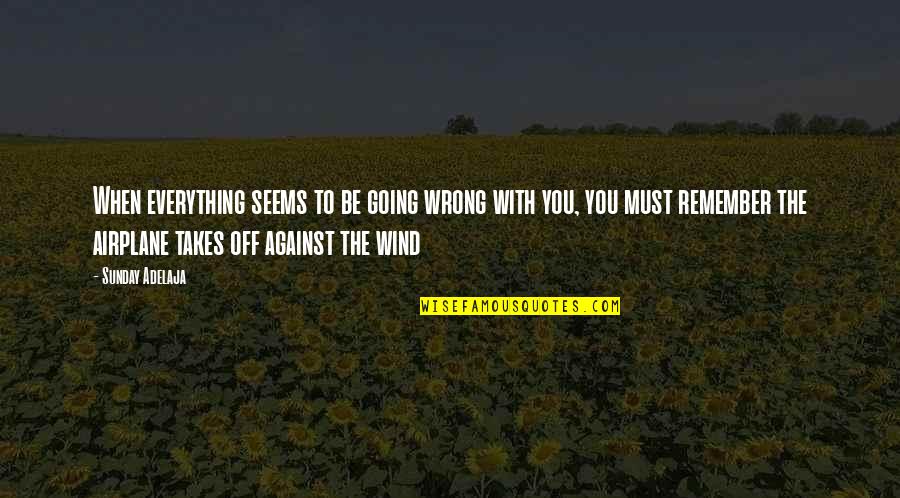 Sadness Sorrow Quotes By Sunday Adelaja: When everything seems to be going wrong with Sadness Sorrow Quotes By Sunday Adelaja: When everything seems to be going wrong with