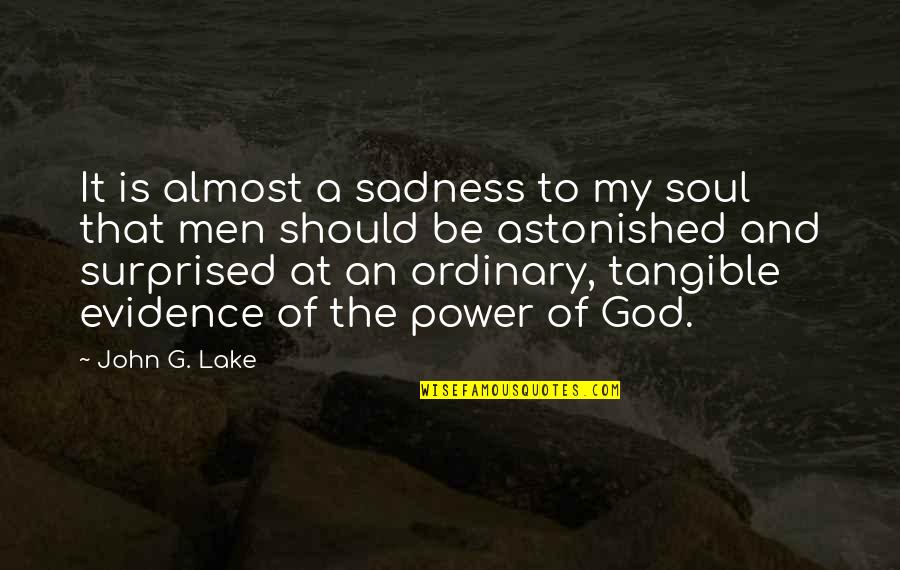 Sadness Soul Quotes By John G. Lake: It is almost a sadness to my soul Sadness Soul Quotes By John G. Lake: It is almost a sadness to my soul