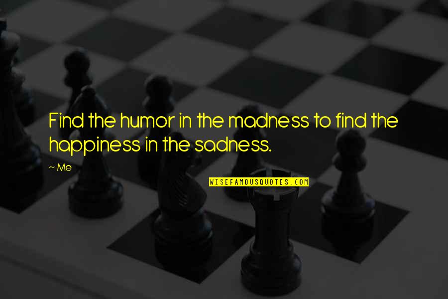Sadness To Happiness Quotes By Me: Find the humor in the madness to find