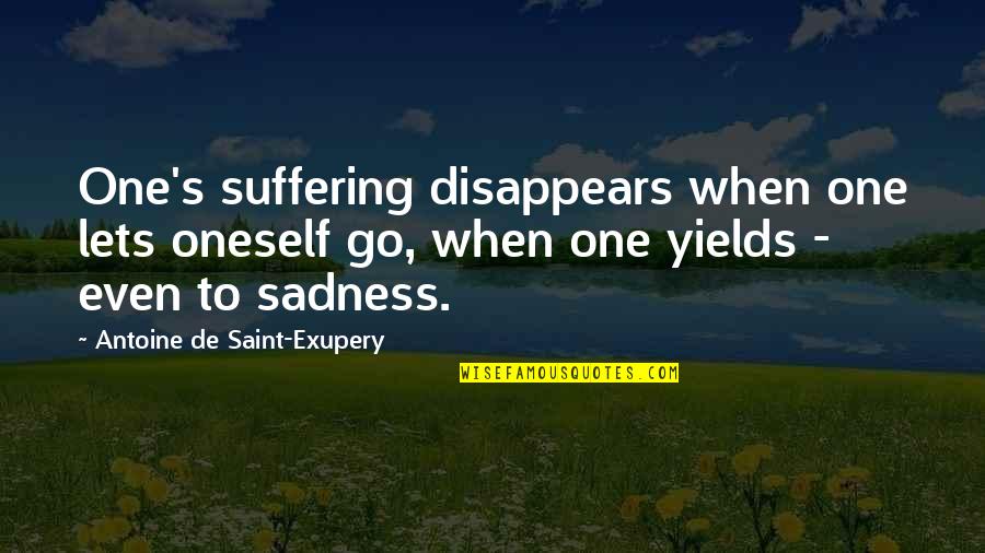 Sadness's Quotes By Antoine De Saint-Exupery: One's suffering disappears when one lets oneself go, Sadness's Quotes By Antoine De Saint-Exupery: One's suffering disappears when one lets oneself go,