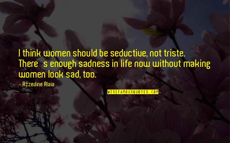 Sadness's Quotes By Azzedine Alaia: I think women should be seductive, not triste. Sadness's Quotes By Azzedine Alaia: I think women should be seductive, not triste.