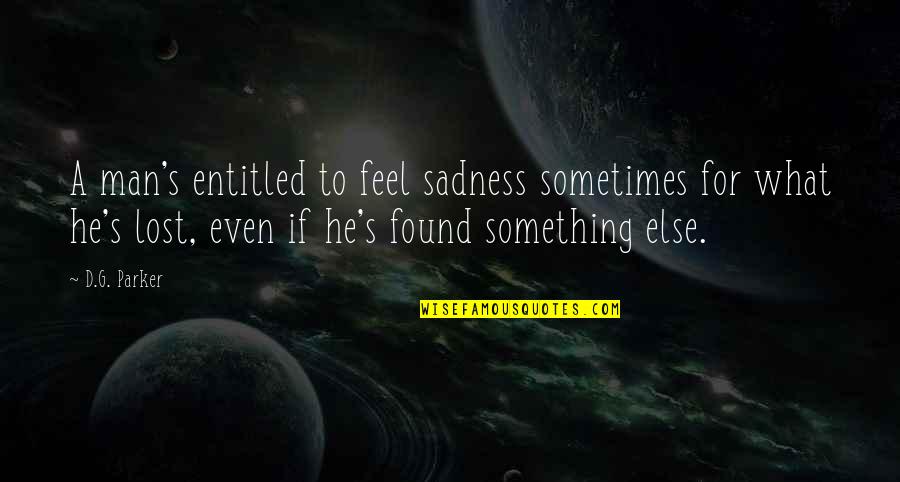 Sadness's Quotes By D.G. Parker: A man's entitled to feel sadness sometimes for Sadness's Quotes By D.G. Parker: A man's entitled to feel sadness sometimes for