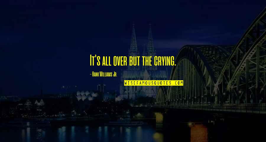 Sadness's Quotes By Hank Williams Jr.: It's all over but the crying. Sadness's Quotes By Hank Williams Jr.: It's all over but the crying.