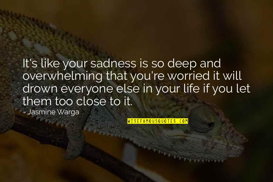 Sadness's Quotes By Jasmine Warga: It's like your sadness is so deep and Sadness's Quotes By Jasmine Warga: It's like your sadness is so deep and