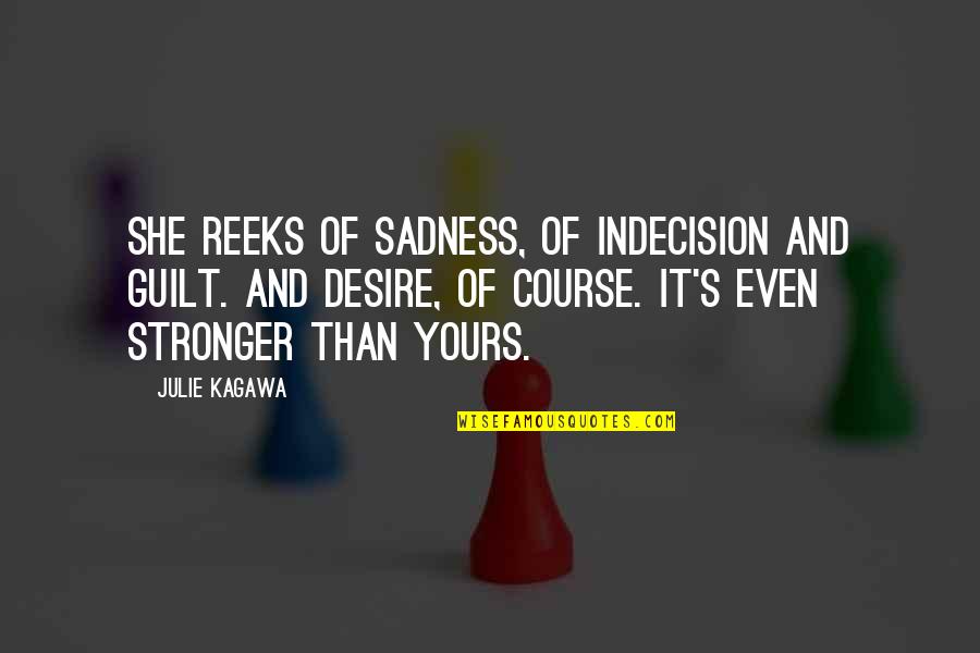 Sadness's Quotes By Julie Kagawa: She reeks of sadness, of indecision and guilt. Sadness's Quotes By Julie Kagawa: She reeks of sadness, of indecision and guilt.