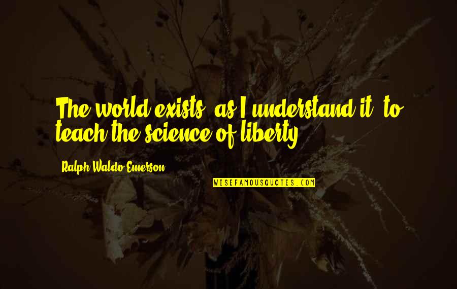 Sado Masochism Quotes By Ralph Waldo Emerson: The world exists, as I understand it, to