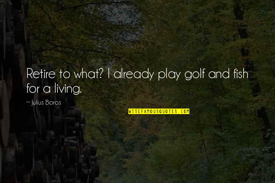 Sado Masochistic Quotes By Julius Boros: Retire to what? I already play golf and