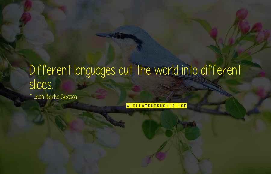 Sadoon Old Quotes By Jean Berko Gleason: Different languages cut the world into different slices. Sadoon Old Quotes By Jean Berko Gleason: Different languages cut the world into different slices.