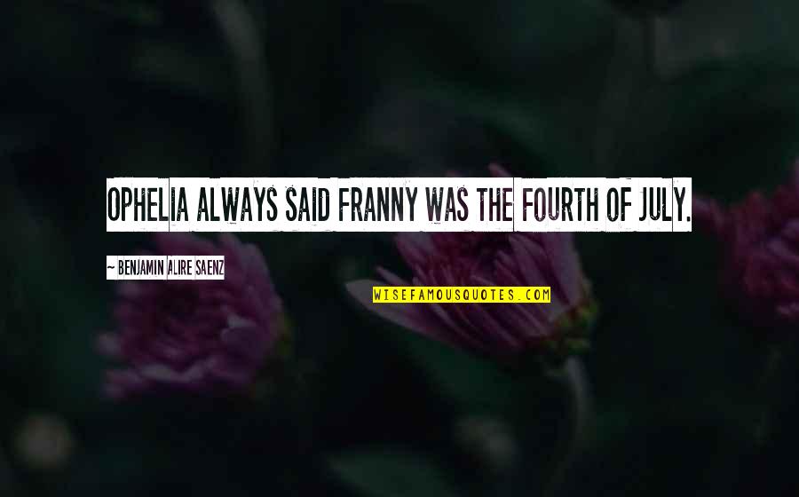 Sadorent Quotes By Benjamin Alire Saenz: Ophelia always said Franny was the Fourth of Sadorent Quotes By Benjamin Alire Saenz: Ophelia always said Franny was the Fourth of