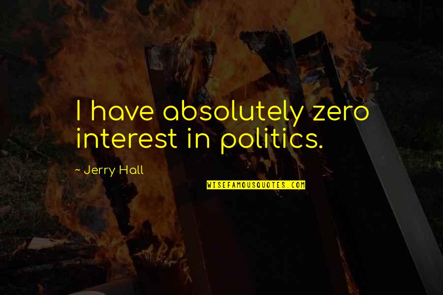 Sadovnichiy Rector Quotes By Jerry Hall: I have absolutely zero interest in politics. Sadovnichiy Rector Quotes By Jerry Hall: I have absolutely zero interest in politics.