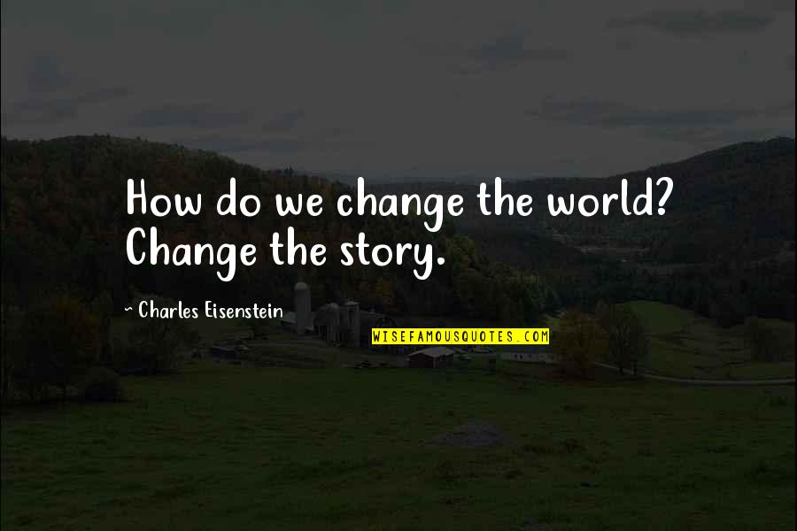 Sadowska Maria Quotes By Charles Eisenstein: How do we change the world? Change the Sadowska Maria Quotes By Charles Eisenstein: How do we change the world? Change the