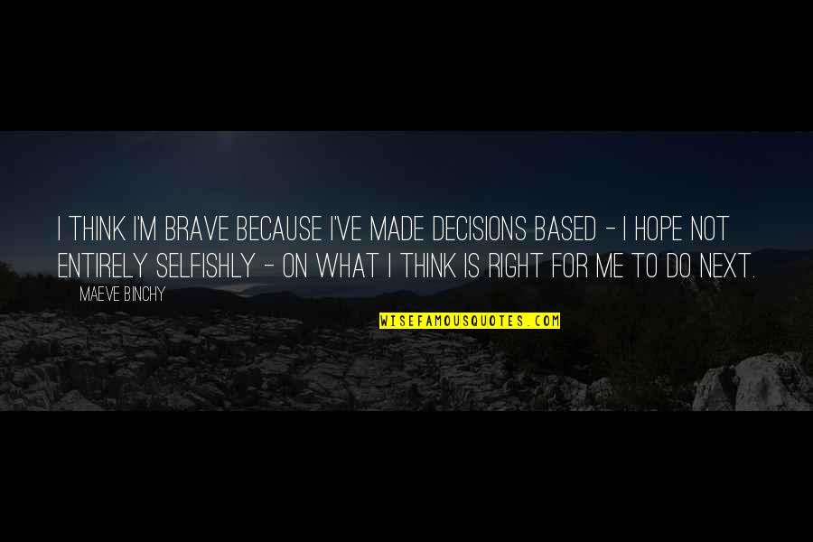 Sadr I Ne Sadr I Matematika Quotes By Maeve Binchy: I think I'm brave because I've made decisions Sadr I Ne Sadr I Matematika Quotes By Maeve Binchy: I think I'm brave because I've made decisions