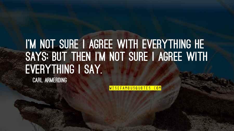 Sadr Ina Tehnicke Dokumentacije Quotes By Carl Armerding: I'm not sure I agree with everything he Sadr Ina Tehnicke Dokumentacije Quotes By Carl Armerding: I'm not sure I agree with everything he