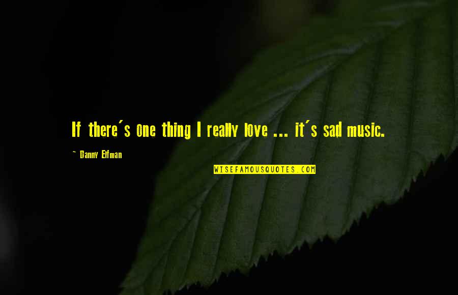 Sad's Quotes By Danny Elfman: If there's one thing I really love ...