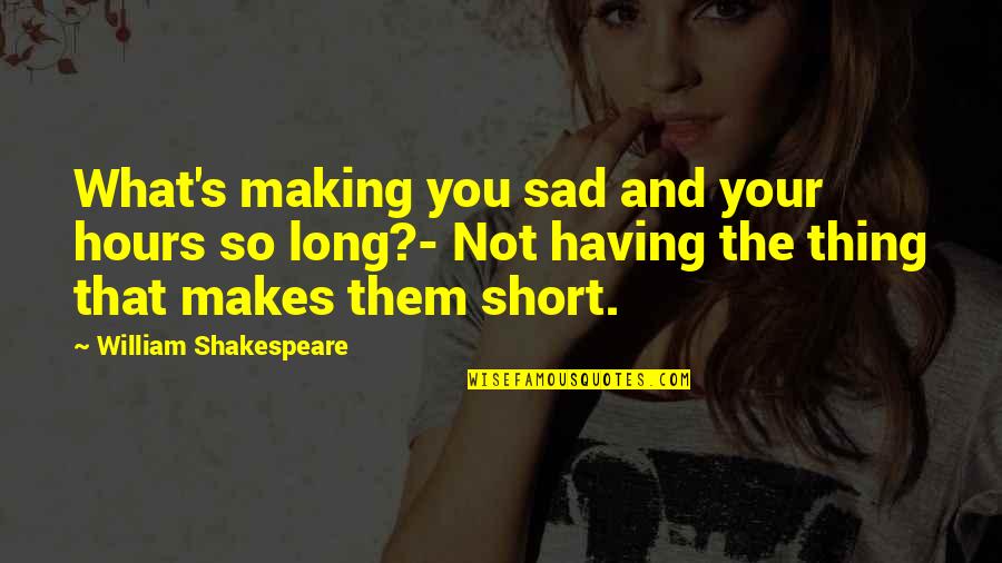 Sad's Quotes By William Shakespeare: What's making you sad and your hours so