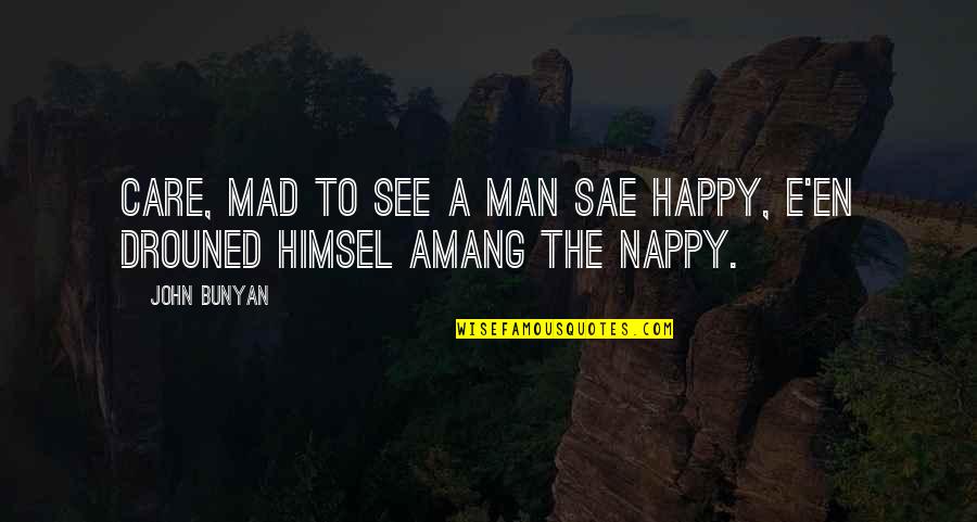 Sae Quotes By John Bunyan: Care, mad to see a man sae happy,