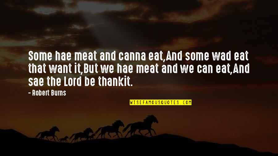 Sae Quotes By Robert Burns: Some hae meat and canna eat,And some wad