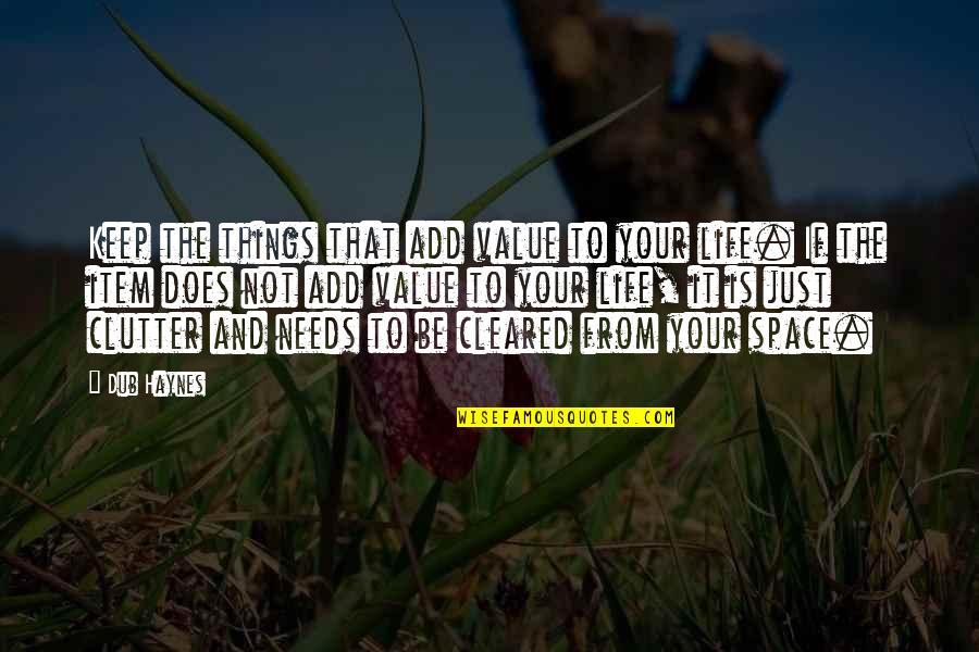Saeb Salam Quotes By Dub Haynes: Keep the things that add value to your Saeb Salam Quotes By Dub Haynes: Keep the things that add value to your