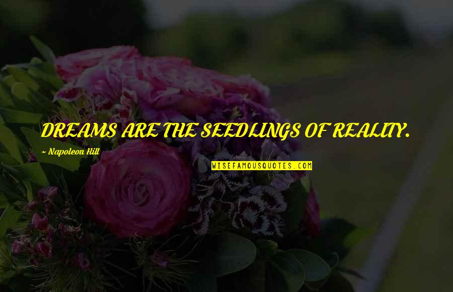 Saebrs Quotes By Napoleon Hill: DREAMS ARE THE SEEDLINGS OF REALITY. Saebrs Quotes By Napoleon Hill: DREAMS ARE THE SEEDLINGS OF REALITY.