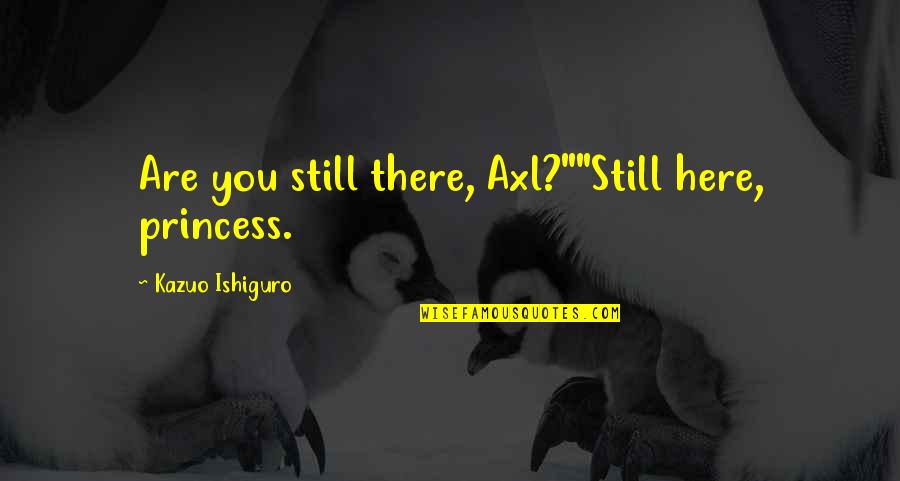 Saechao Photography Quotes By Kazuo Ishiguro: Are you still there, Axl?""Still here, princess. Saechao Photography Quotes By Kazuo Ishiguro: Are you still there, Axl?""Still here, princess.