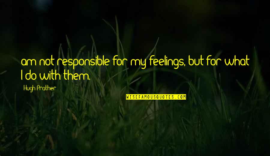 Saeedi Quotes By Hugh Prather: am not responsible for my feelings, but for