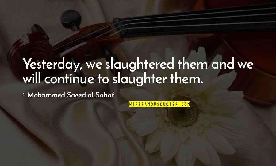 Saeed's Quotes By Mohammed Saeed Al-Sahaf: Yesterday, we slaughtered them and we will continue