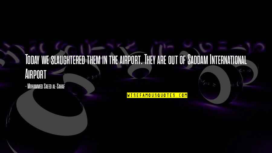 Saeed's Quotes By Mohammed Saeed Al-Sahaf: Today we slaughtered them in the airport. They