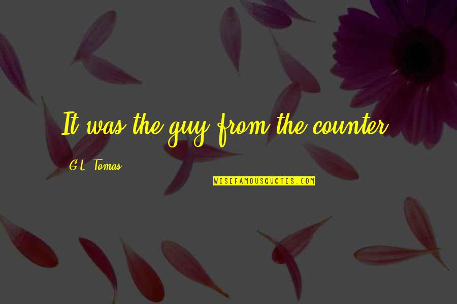 Saeedsharafkhani Quotes By G.L. Tomas: It was the guy from the counter. Saeedsharafkhani Quotes By G.L. Tomas: It was the guy from the counter.