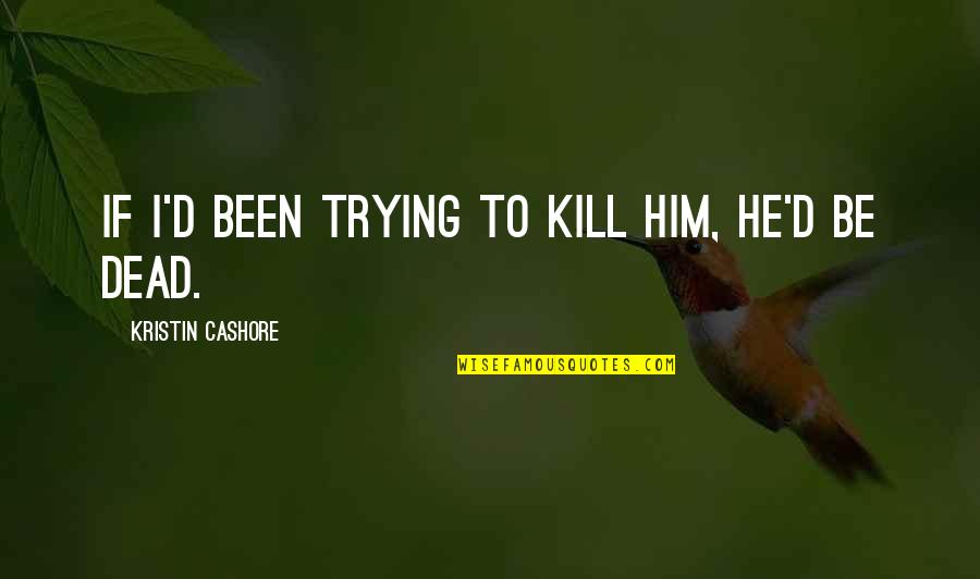 Saegerville Quotes By Kristin Cashore: If I'd been trying to kill him, he'd Saegerville Quotes By Kristin Cashore: If I'd been trying to kill him, he'd
