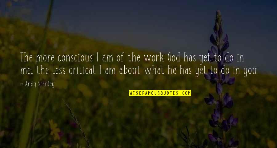 Saense Quotes By Andy Stanley: The more conscious I am of the work Saense Quotes By Andy Stanley: The more conscious I am of the work