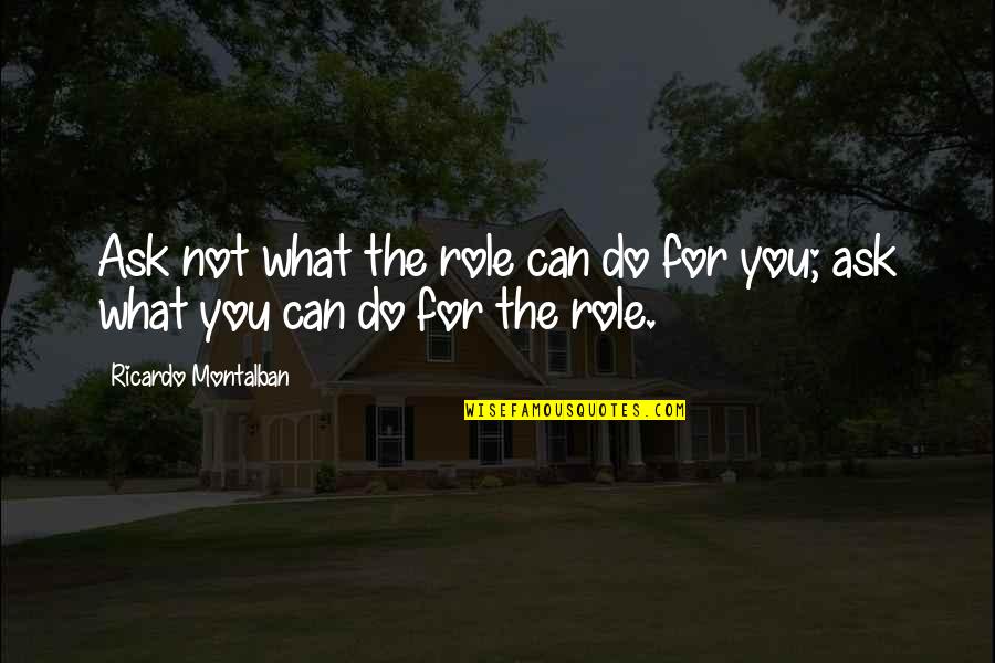 Saense Quotes By Ricardo Montalban: Ask not what the role can do for Saense Quotes By Ricardo Montalban: Ask not what the role can do for