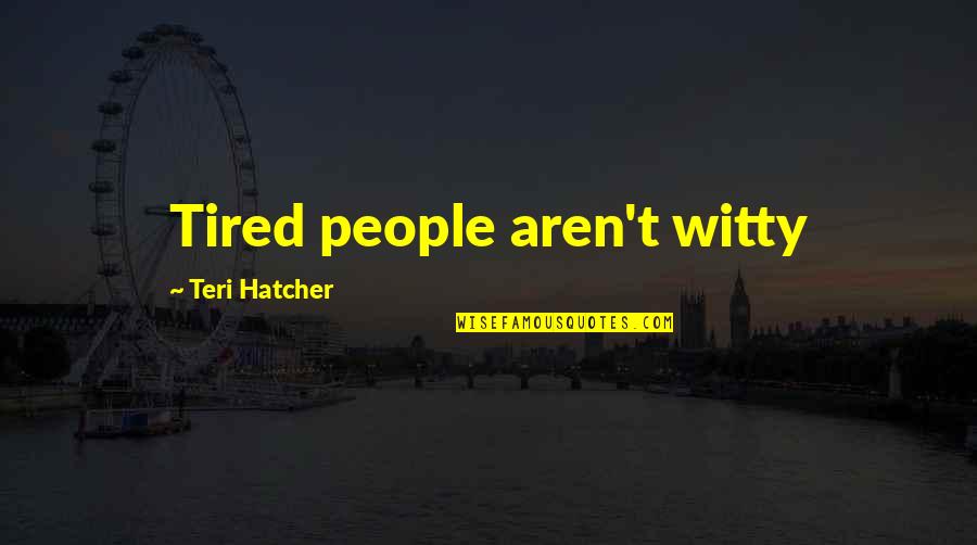 Saense Quotes By Teri Hatcher: Tired people aren't witty Saense Quotes By Teri Hatcher: Tired people aren't witty