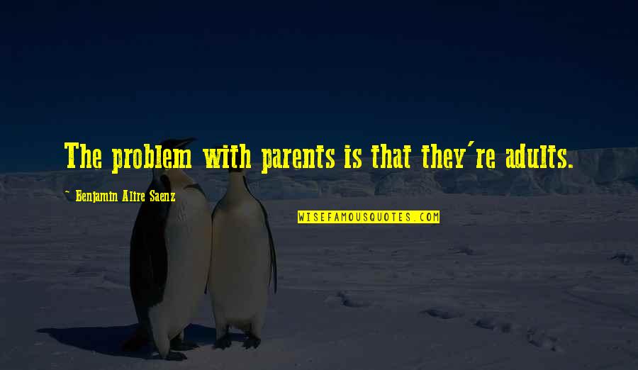 Saenz Quotes By Benjamin Alire Saenz: The problem with parents is that they're adults.