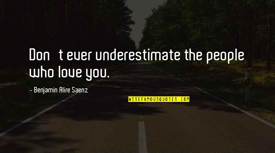 Saenz Quotes By Benjamin Alire Saenz: Don't ever underestimate the people who love you. Saenz Quotes By Benjamin Alire Saenz: Don't ever underestimate the people who love you.