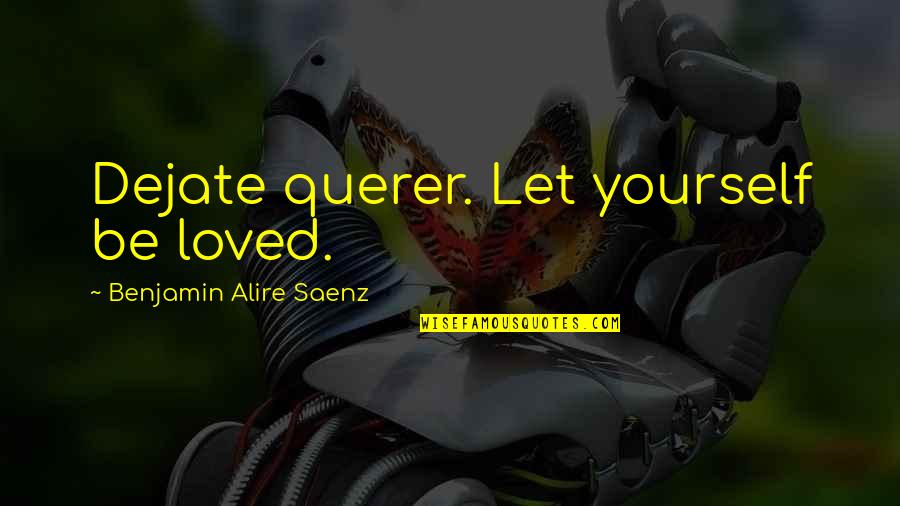 Saenz Quotes By Benjamin Alire Saenz: Dejate querer. Let yourself be loved.