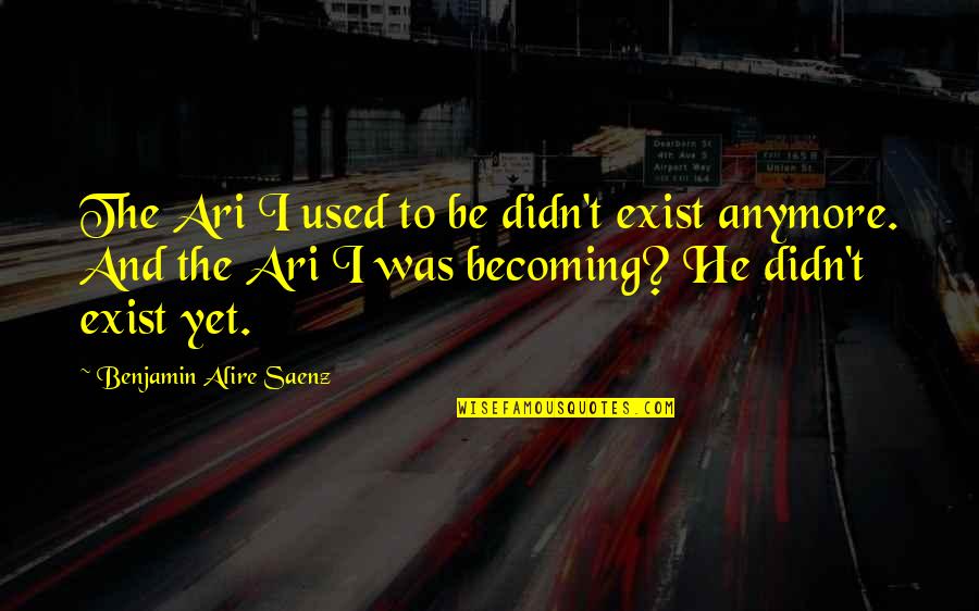 Saenz Quotes By Benjamin Alire Saenz: The Ari I used to be didn't exist