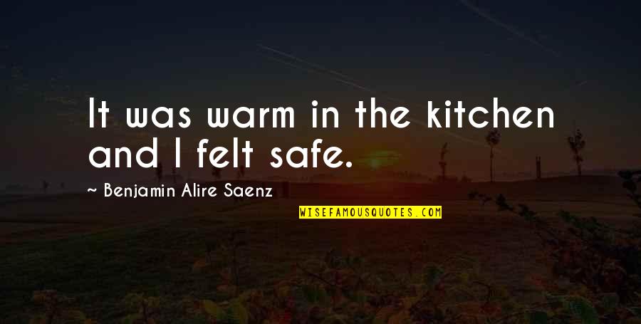 Saenz Quotes By Benjamin Alire Saenz: It was warm in the kitchen and I Saenz Quotes By Benjamin Alire Saenz: It was warm in the kitchen and I