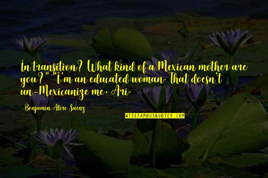 Saenz Quotes By Benjamin Alire Saenz: In transition? What kind of a Mexican mother Saenz Quotes By Benjamin Alire Saenz: In transition? What kind of a Mexican mother