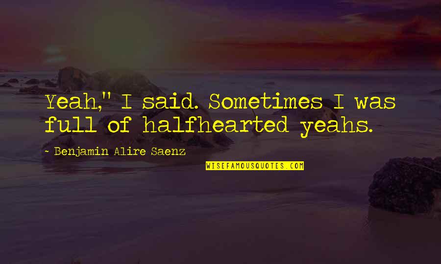 Saenz Quotes By Benjamin Alire Saenz: Yeah," I said. Sometimes I was full of