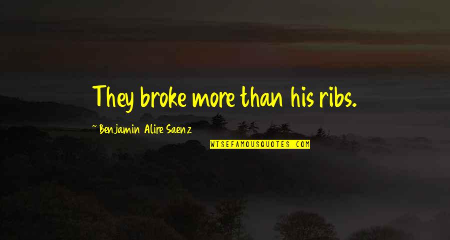 Saenz Quotes By Benjamin Alire Saenz: They broke more than his ribs. Saenz Quotes By Benjamin Alire Saenz: They broke more than his ribs.
