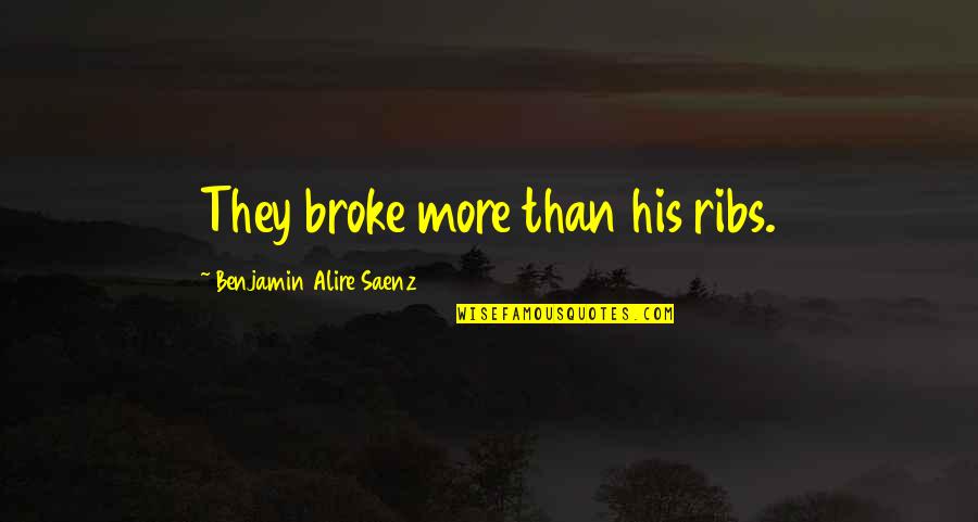 Saenz Quotes By Benjamin Alire Saenz: They broke more than his ribs.