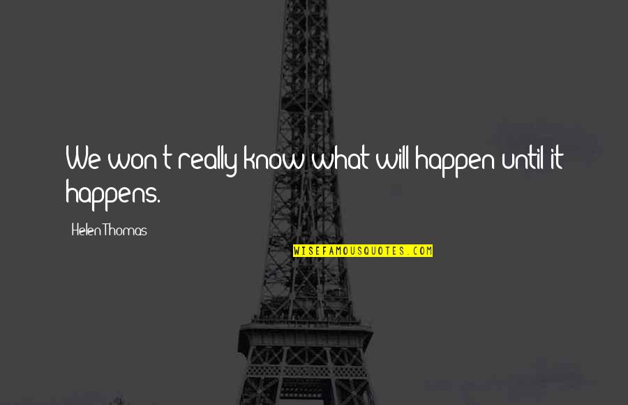 Saeta Canal 10 Quotes By Helen Thomas: We won't really know what will happen until Saeta Canal 10 Quotes By Helen Thomas: We won't really know what will happen until