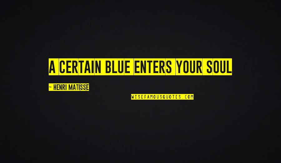 Saey Quotes By Henri Matisse: A certain blue enters your soul Saey Quotes By Henri Matisse: A certain blue enters your soul