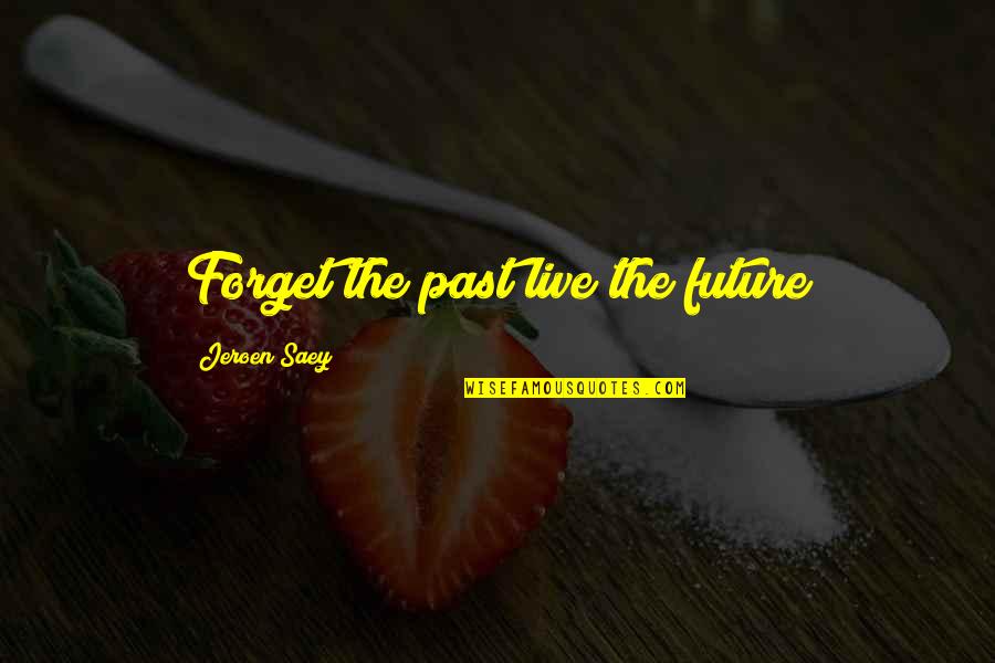 Saey Quotes By Jeroen Saey: Forget the past live the future Saey Quotes By Jeroen Saey: Forget the past live the future