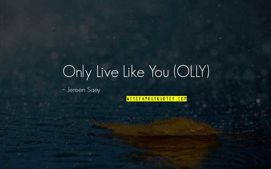 Saey Quotes By Jeroen Saey: Only Live Like You (OLLY) Saey Quotes By Jeroen Saey: Only Live Like You (OLLY)