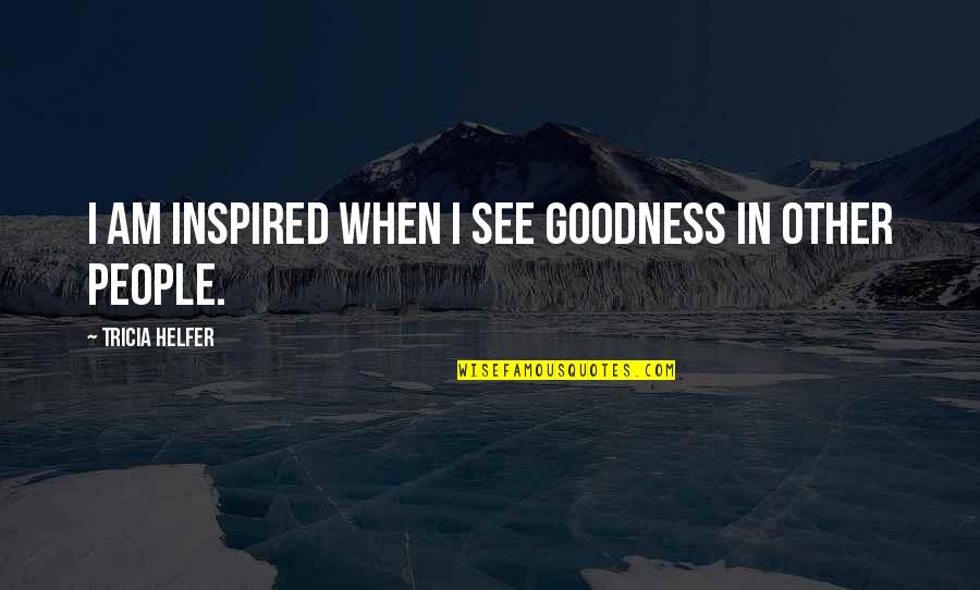Saf Fallen 44 Quotes By Tricia Helfer: I am inspired when I see goodness in Saf Fallen 44 Quotes By Tricia Helfer: I am inspired when I see goodness in