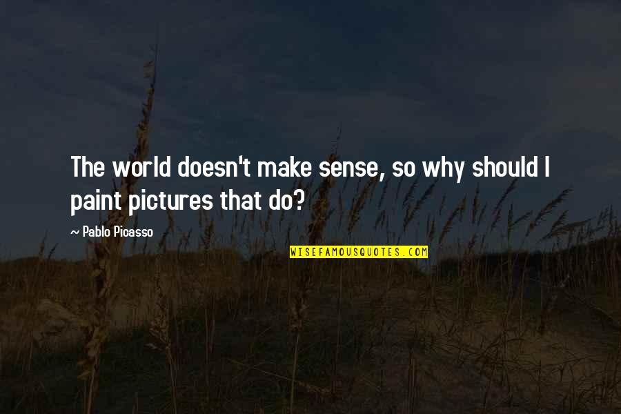 Saf Quotes By Pablo Picasso: The world doesn't make sense, so why should