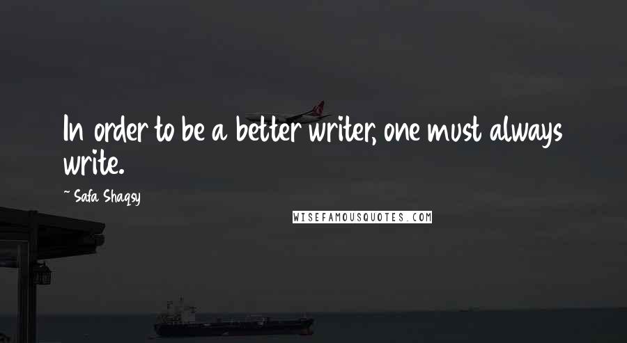 Safa Shaqsy quotes: In order to be a better writer, one must always write.